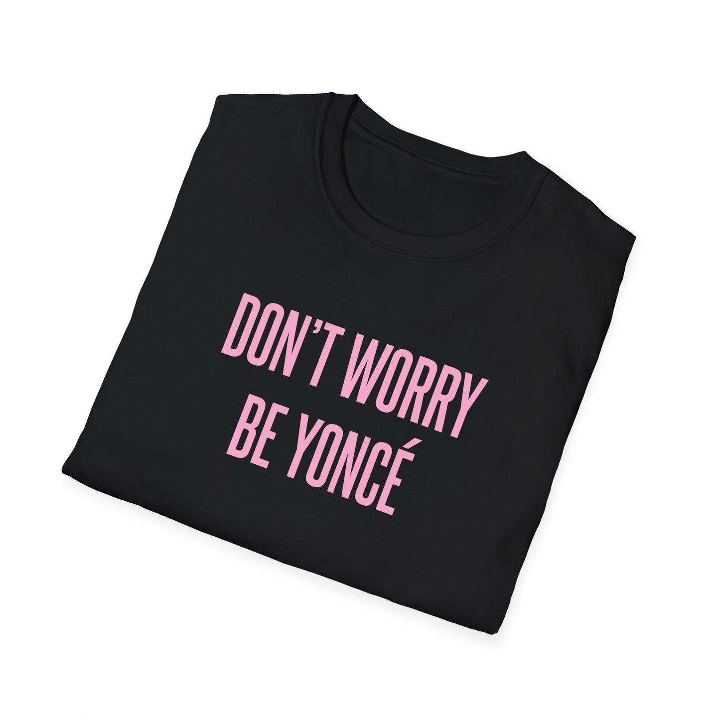 DON'T WORRY, BE YONCÉ - Unisex Softstyle T-Shirt